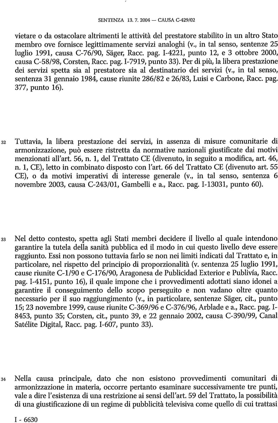 Per di più, la libera prestazione dei servizi spetta sia al prestatore sia al destinatario dei servizi (v., in tal senso, sentenza 31 gennaio 1984, cause riunite 286/82 e 26/83, Luisi e Carbone, Racc.