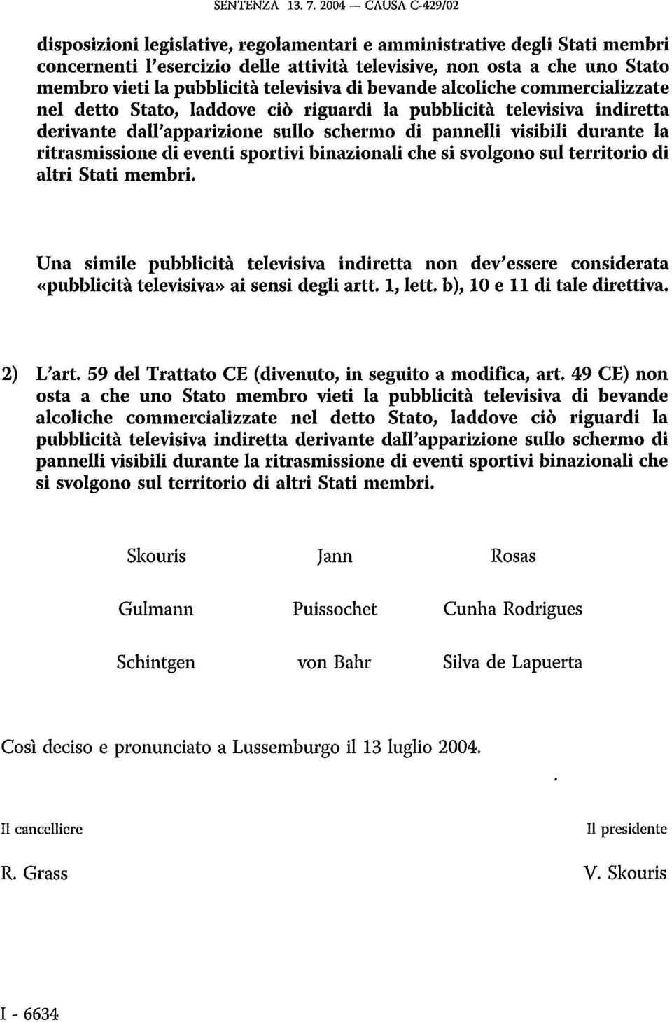 pubblicità televisiva di bevande alcoliche commercializzate nel detto Stato, laddove ciò riguardi la pubblicità televisiva indiretta derivante dall'apparizione sullo schermo di pannelli visibili