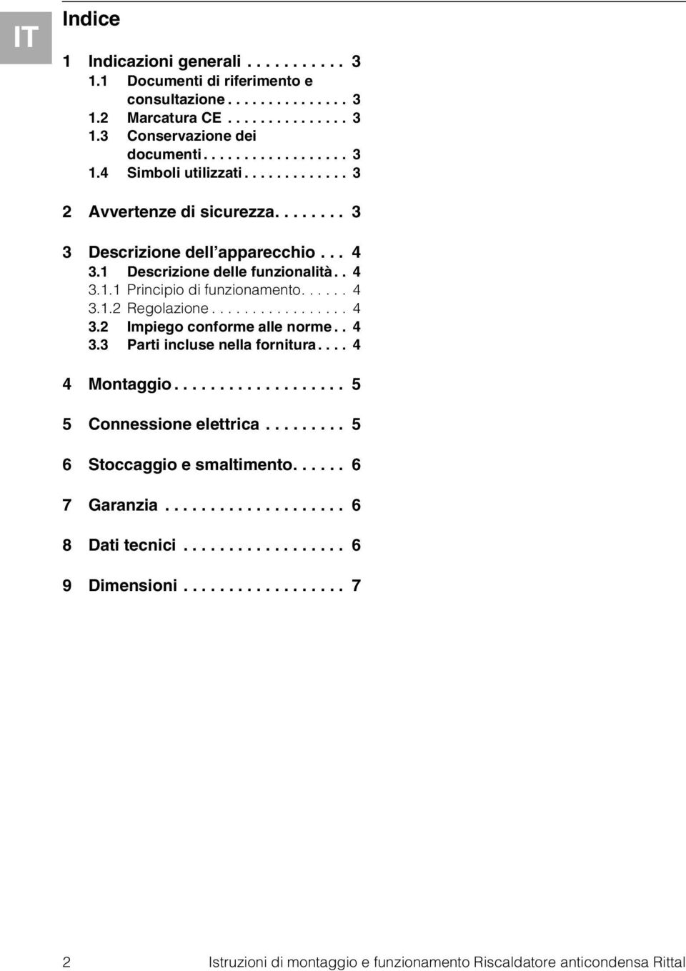 . 4 3.3 Parti incluse nella fornitura.... 4 4 Montaggio................... 5 5 Connessione elettrica......... 5 6 Stoccaggio e smaltimento...... 6 7 Garanzia.................... 6 8 Dati tecnici.