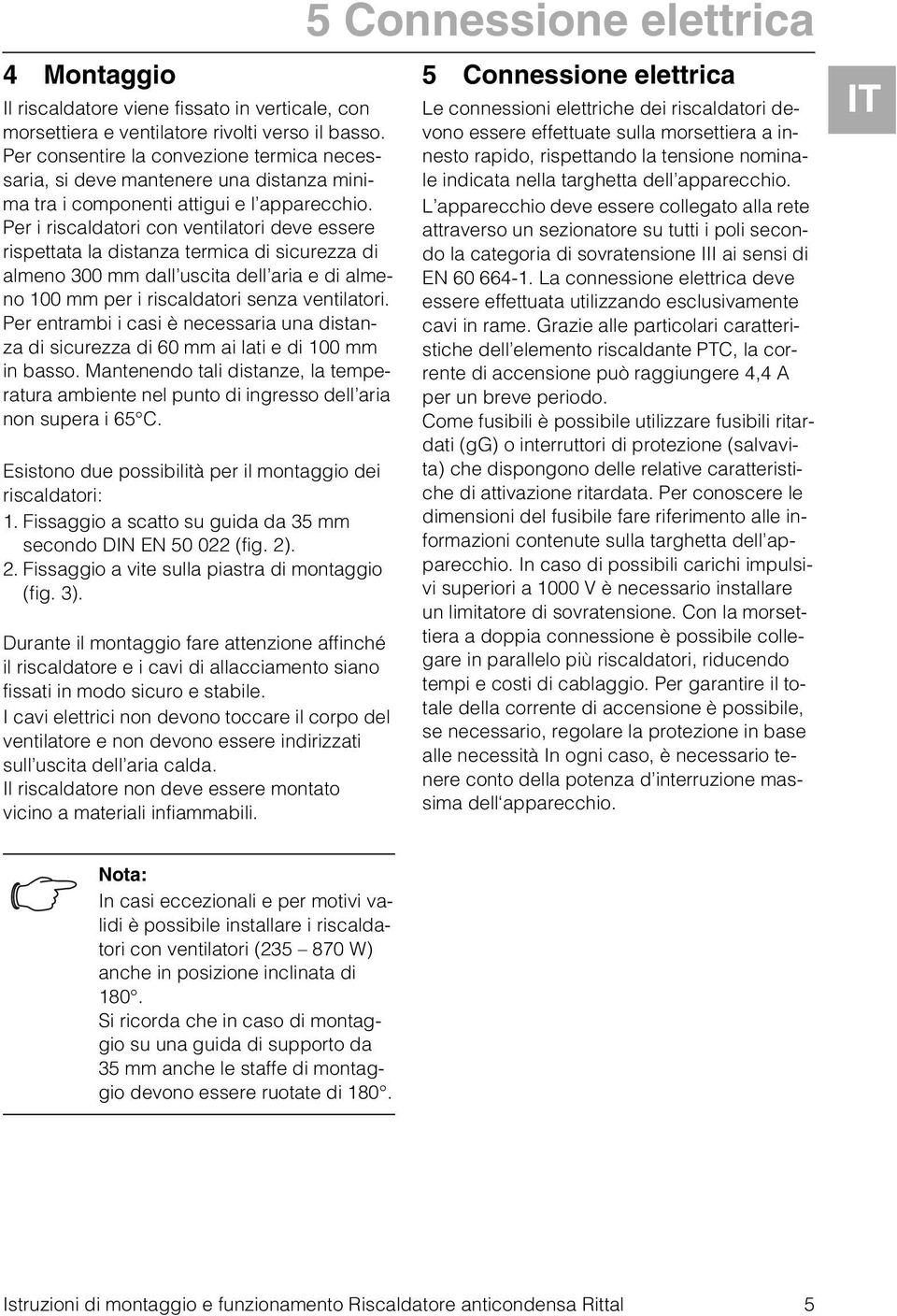 Per i riscaldatori con ventilatori deve essere rispettata la distanza termica di sicurezza di almeno 300 mm dall uscita dell aria e di almeno 00 mm per i riscaldatori senza ventilatori.