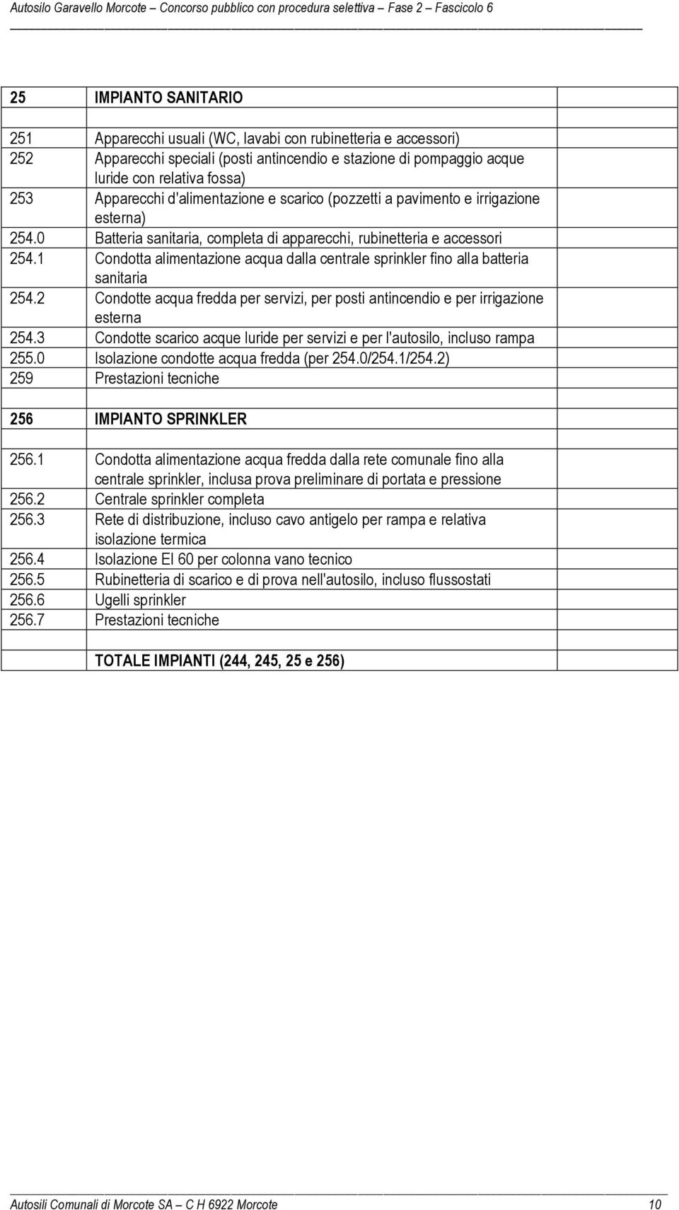 1 Condotta alimentazione acqua dalla centrale sprinkler fino alla batteria sanitaria 254.2 Condotte acqua fredda per servizi, per posti antincendio e per irrigazione esterna 254.