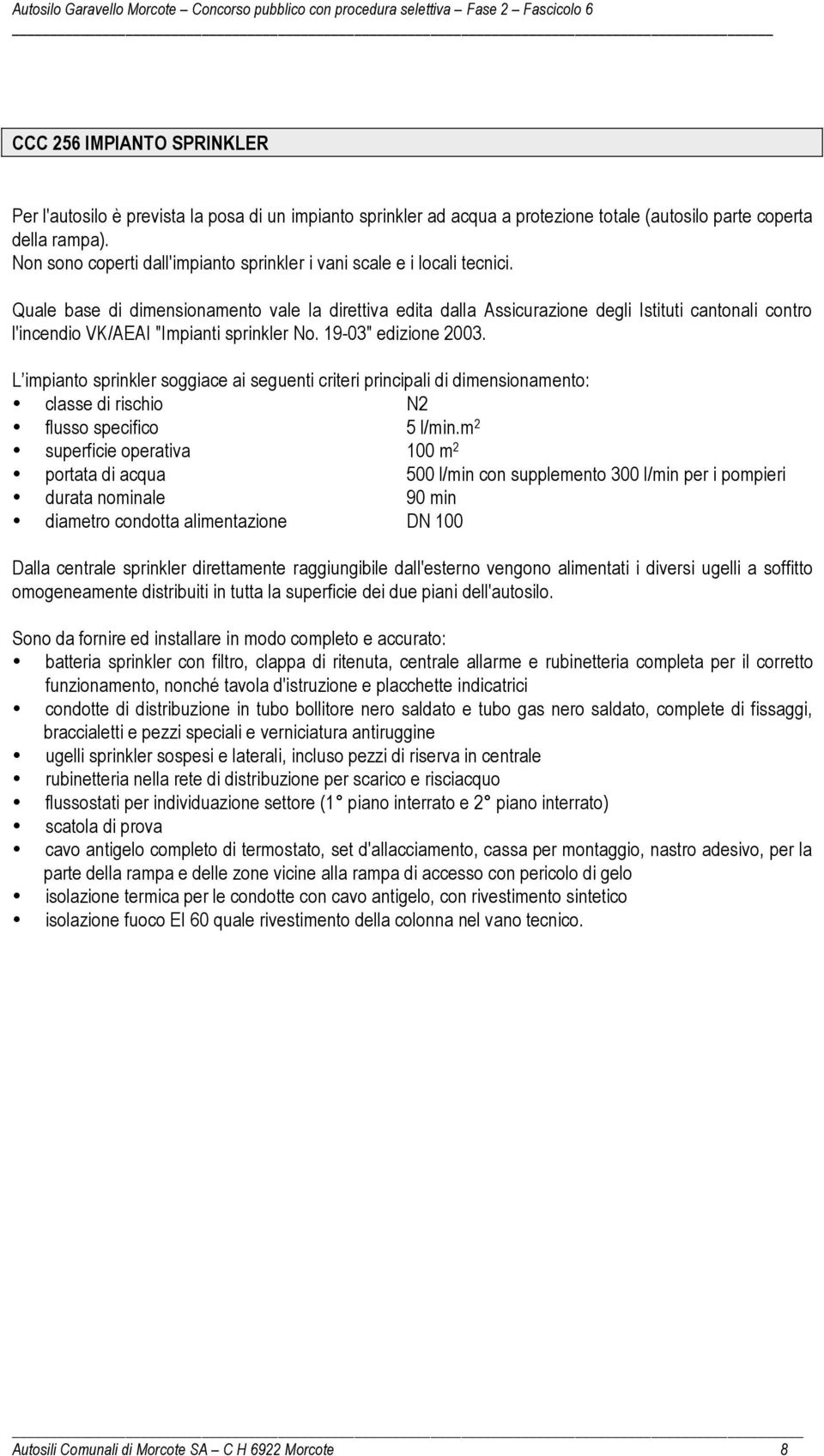 Quale base di dimensionamento vale la direttiva edita dalla Assicurazione degli Istituti cantonali contro l'incendio VK/AEAI "Impianti sprinkler No. 19-03" edizione 2003.