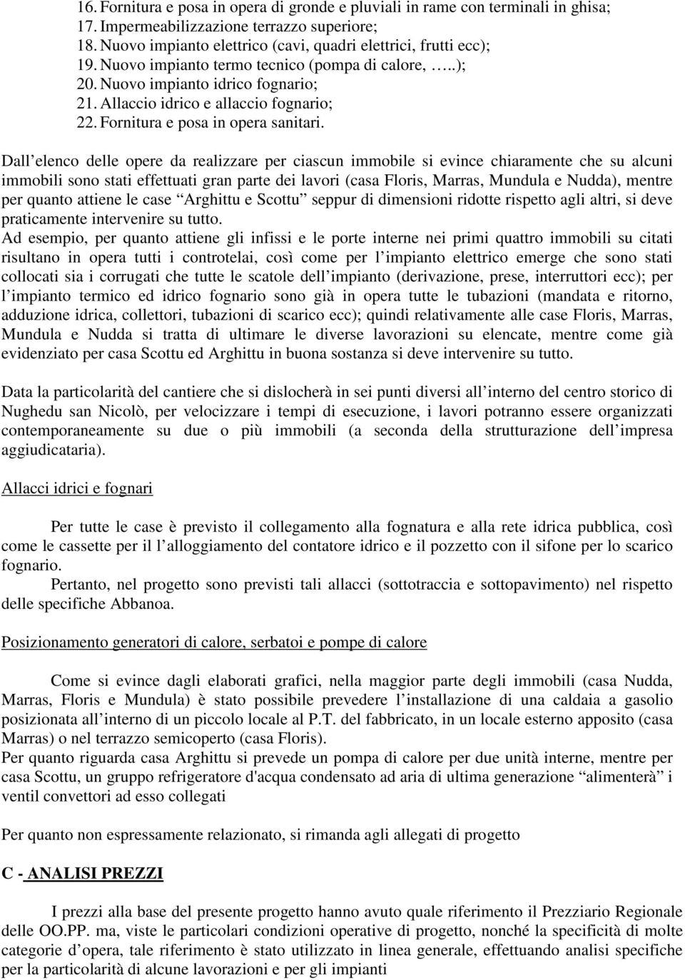 Dall elenco delle opere da realizzare per ciascun immobile si evince chiaramente che su alcuni immobili sono stati effettuati gran parte dei lavori (casa Floris, Marras, Mundula e Nudda), mentre per