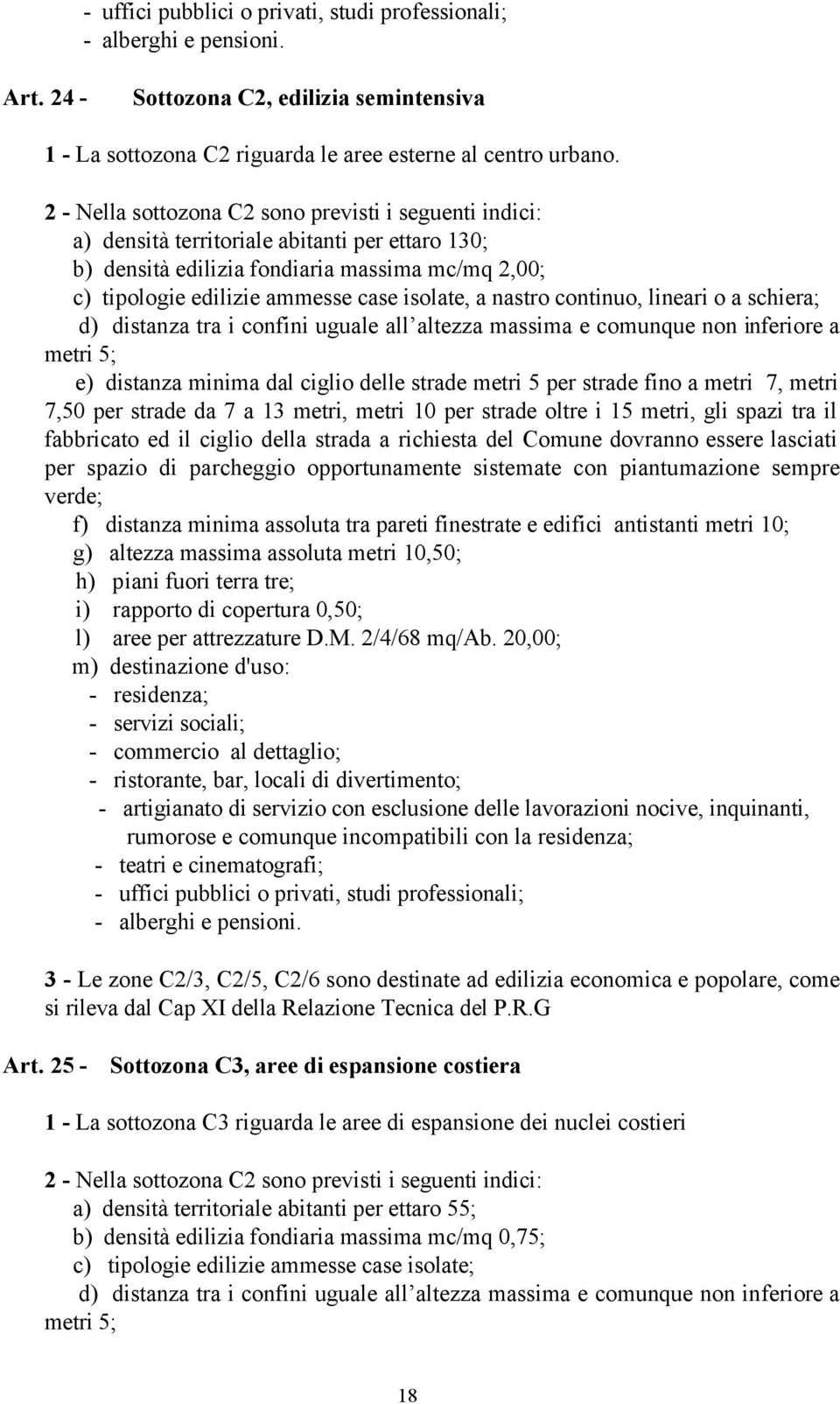 a nastro continuo, lineari o a schiera; d) distanza tra i confini uguale all altezza massima e comunque non inferiore a metri 5; e) distanza minima dal ciglio delle strade metri 5 per strade fino a