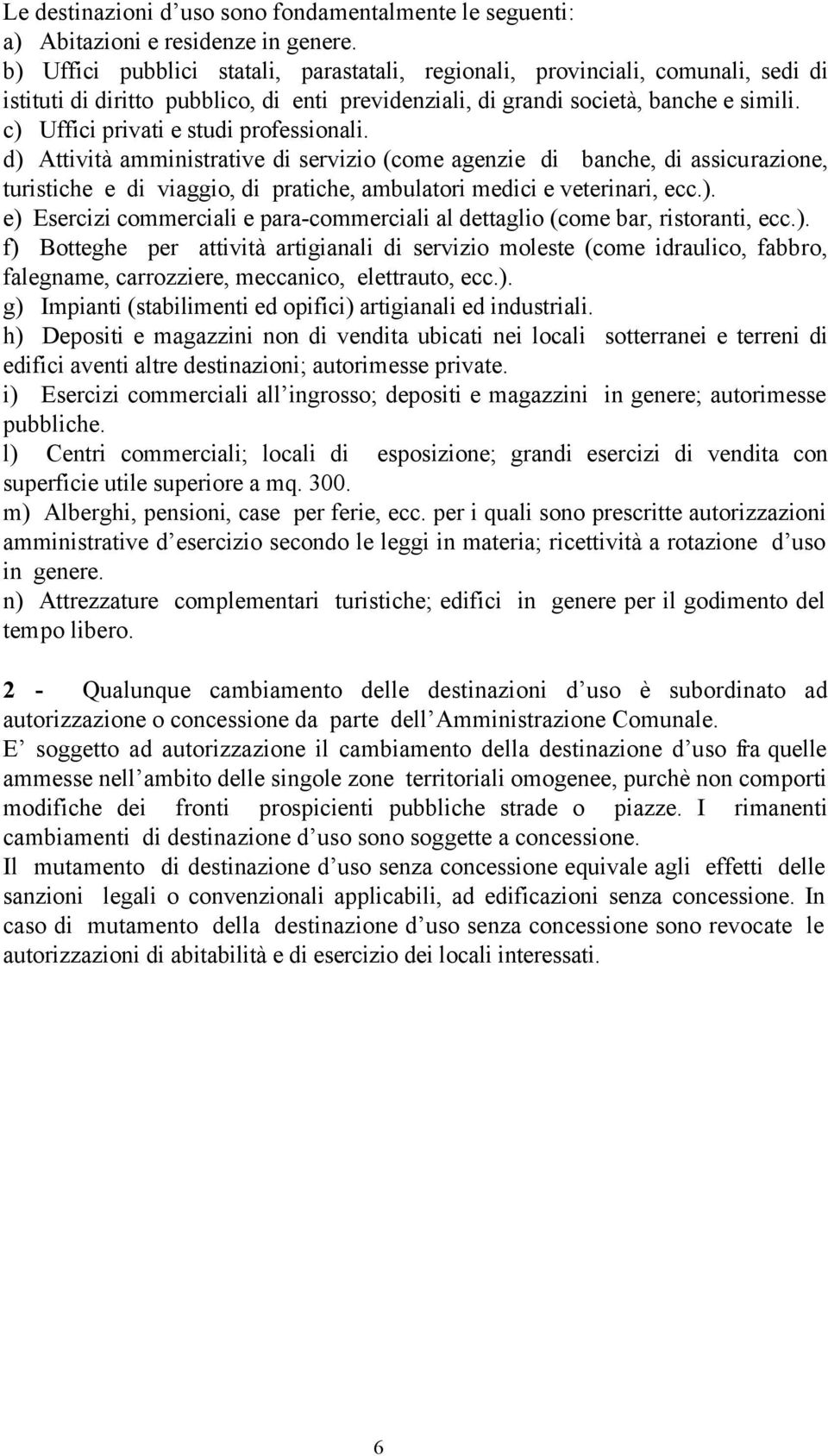 c) Uffici privati e studi professionali. d) Attività amministrative di servizio (come agenzie di banche, di assicurazione, turistiche e di viaggio, di pratiche, ambulatori medici e veterinari, ecc.). e) Esercizi commerciali e para-commerciali al dettaglio (come bar, ristoranti, ecc.