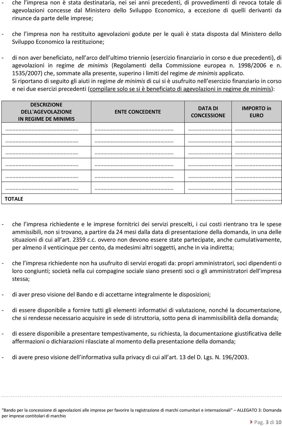 beneficiato, nell arco dell ultimo triennio (esercizio finanziario in corso e due precedenti), di agevolazioni in regime de minimis (Regolamenti della Commissione europea n. 1998/2006 e n.