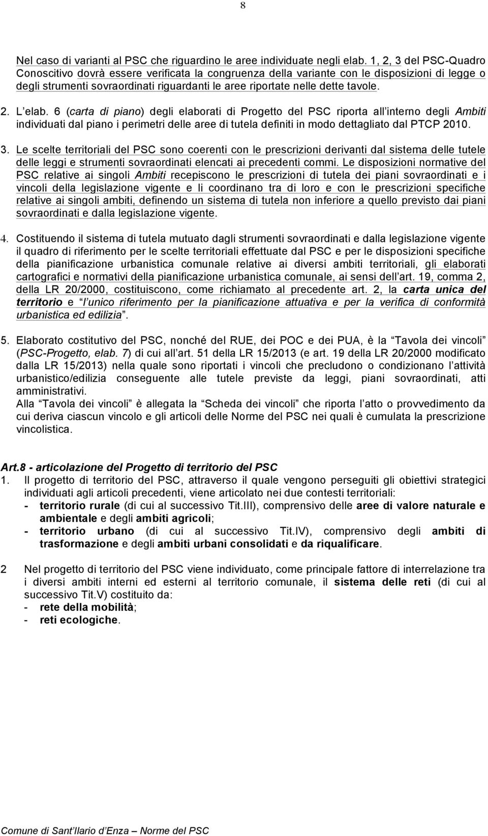 2. L elab. 6 (carta di piano) degli elaborati di Progetto del PSC riporta all interno degli Ambiti individuati dal piano i perimetri delle aree di tutela definiti in modo dettagliato dal PTCP 2010. 3.