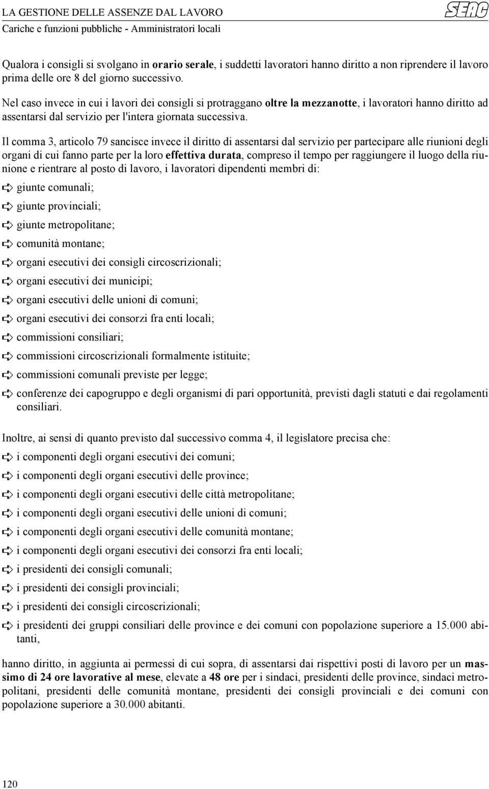 Il comma 3, articolo 79 sancisce invece il diritto di assentarsi dal servizio per partecipare alle riunioni degli organi di cui fanno parte per la loro effettiva durata, compreso il tempo per