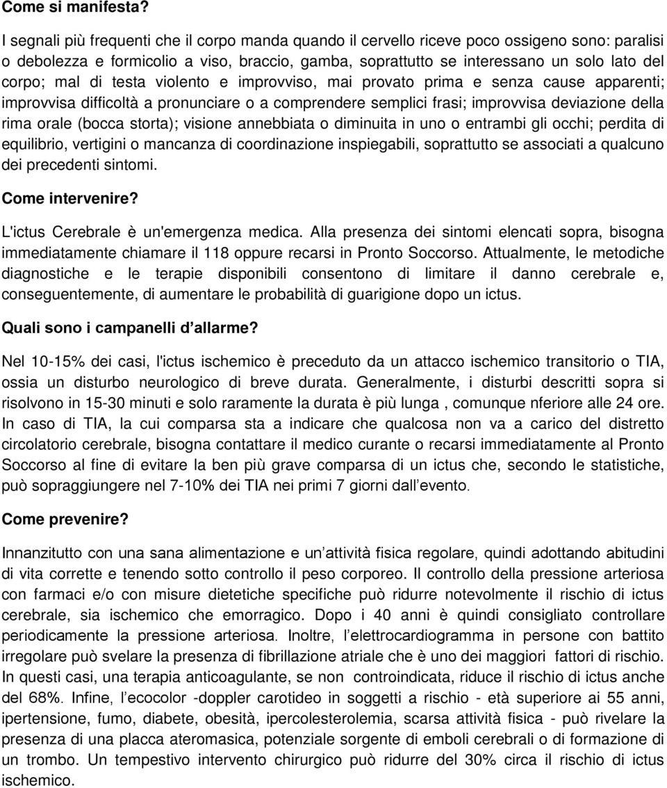 mal di testa violento e improvviso, mai provato prima e senza cause apparenti; improvvisa difficoltà a pronunciare o a comprendere semplici frasi; improvvisa deviazione della rima orale (bocca