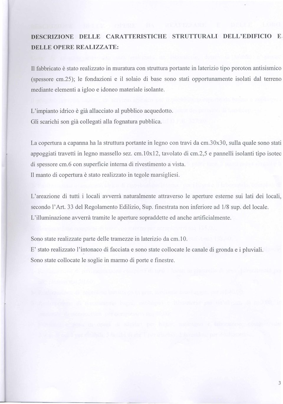 L'impianto idrico e gia allacciato al pubblico acquedotto. Gli scarichi son gia collegati alia fognatura pubblica. La copertura a capanna ha la struttura portante in legno con travi da cm.