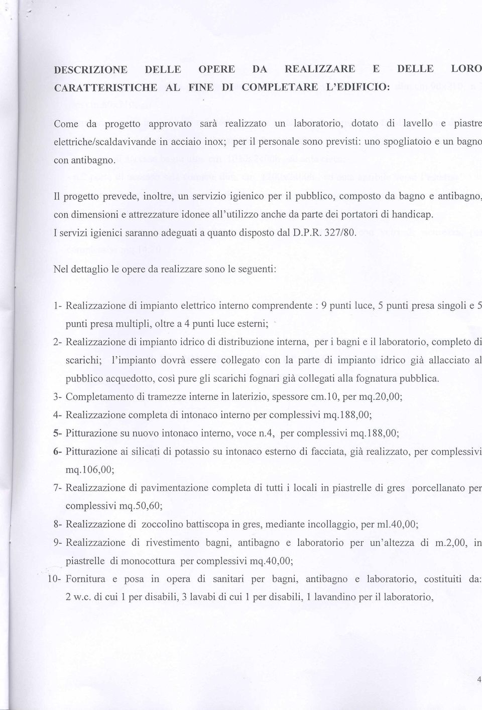 II progetto prevede, inoltre, un servizio igienico per il pubblico, composto da bagno e antibagno, con dimensioni e attrezzature idonee all 'utilizzo anche da parte dei portatori di handicap.