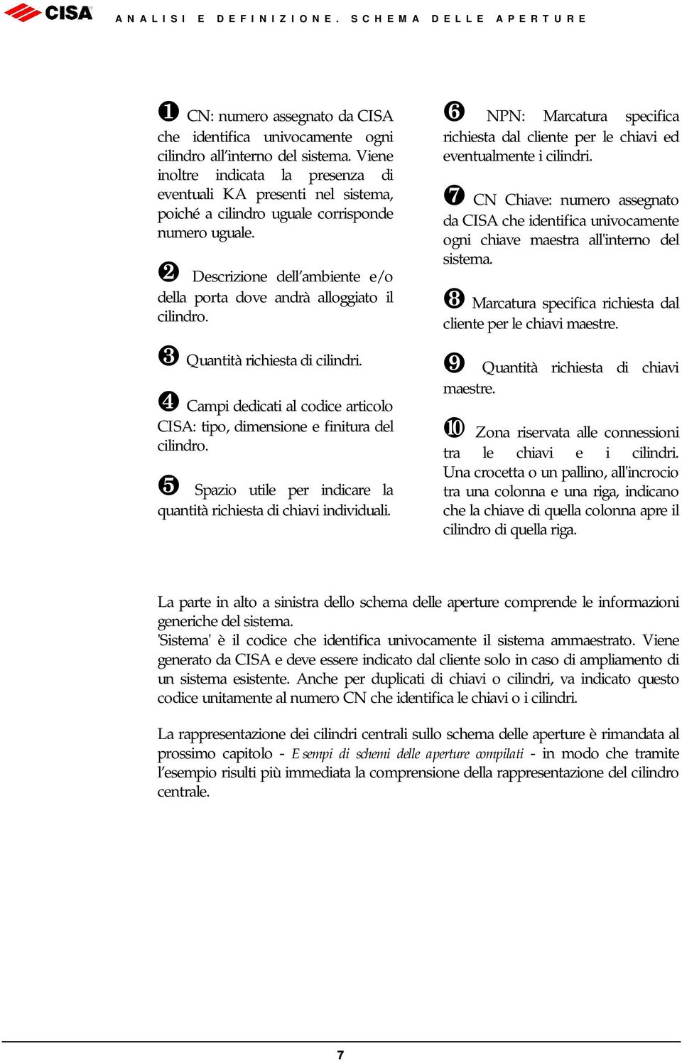 Descrizione dell ambiente e/o della porta dove andrà alloggiato il cilindro. Quantità richiesta di cilindri. Campi dedicati al codice articolo CISA: tipo, dimensione e finitura del cilindro.