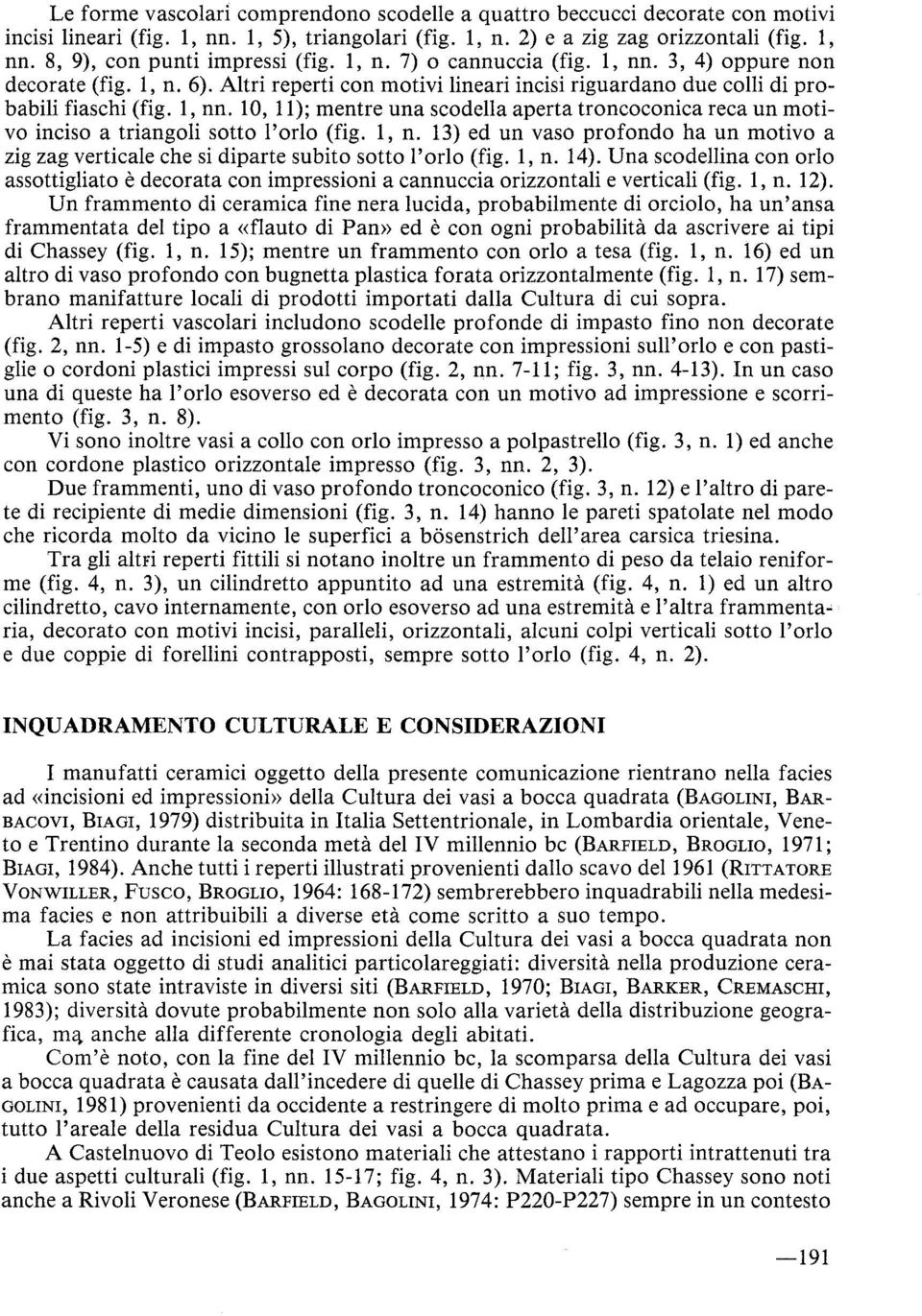 l, n. 13) ed un vaso profondo ha un motivo a zigzag verticale che si diparte subito sotto l'orlo (fig. l, n. 14).