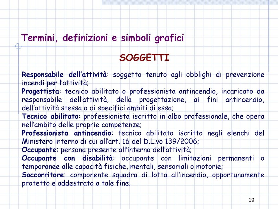 professionale, che opera nell ambito delle proprie competenze; Professionista antincendio: tecnico abilitato iscritto negli elenchi del Ministero interno di cui all art. 16 del D.L.