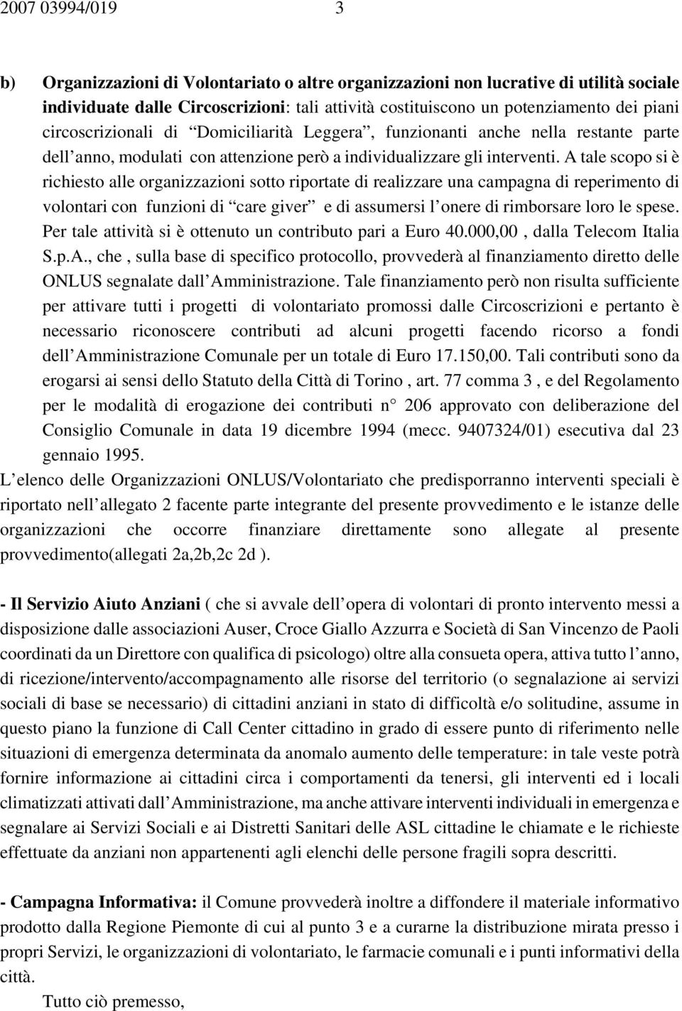 A tale scopo si è richiesto alle organizzazioni sotto riportate di realizzare una campagna di reperimento di volontari con funzioni di care giver e di assumersi l onere di rimborsare loro le spese.