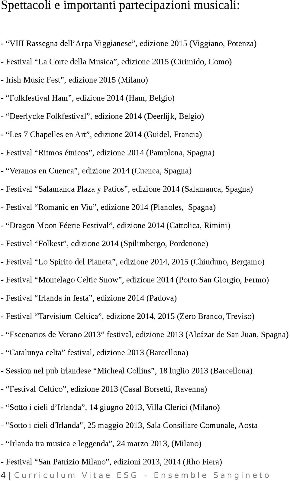 Festival Ritmos étnicos, edizione 2014 (Pamplona, Spagna) - Veranos en Cuenca, edizione 2014 (Cuenca, Spagna) - Festival Salamanca Plaza y Patios, edizione 2014 (Salamanca, Spagna) - Festival Romanic