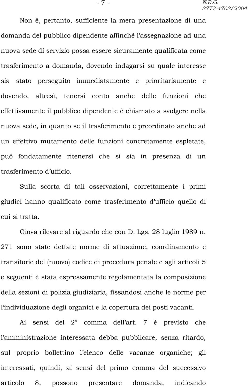 a domanda, dovendo indagarsi su quale interesse sia stato perseguito immediatamente e prioritariamente e dovendo, altresì, tenersi conto anche delle funzioni che effettivamente il pubblico dipendente