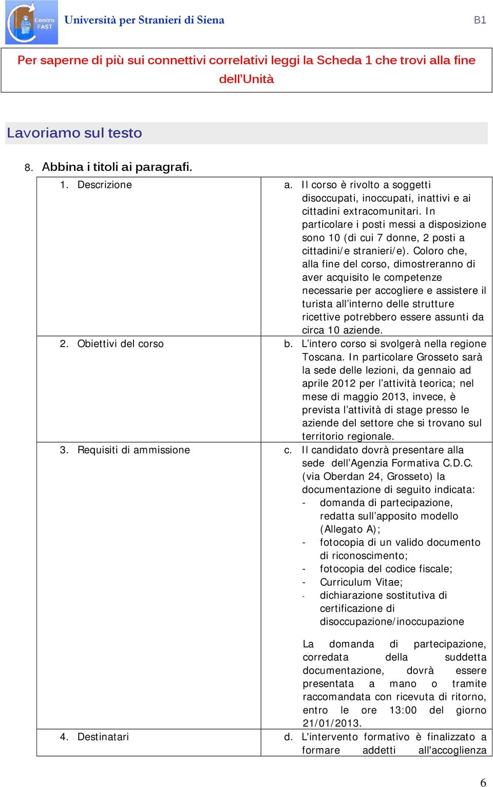 Coloro che, alla fine del corso, dimostreranno di aver acquisito le competenze necessarie per accogliere e assistere il turista all interno delle strutture ricettive potrebbero essere assunti da