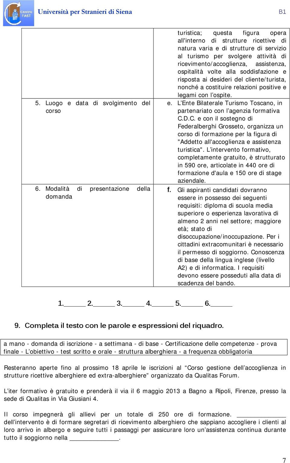 ricevimento/accoglienza, assistenza, ospitalità volte alla soddisfazione e risposta ai desideri del cliente/turista, nonché a costituire relazioni positive e legami con l ospite. e. L Ente Bilaterale Turismo Toscano, in partenariato con l agenzia formativa C.