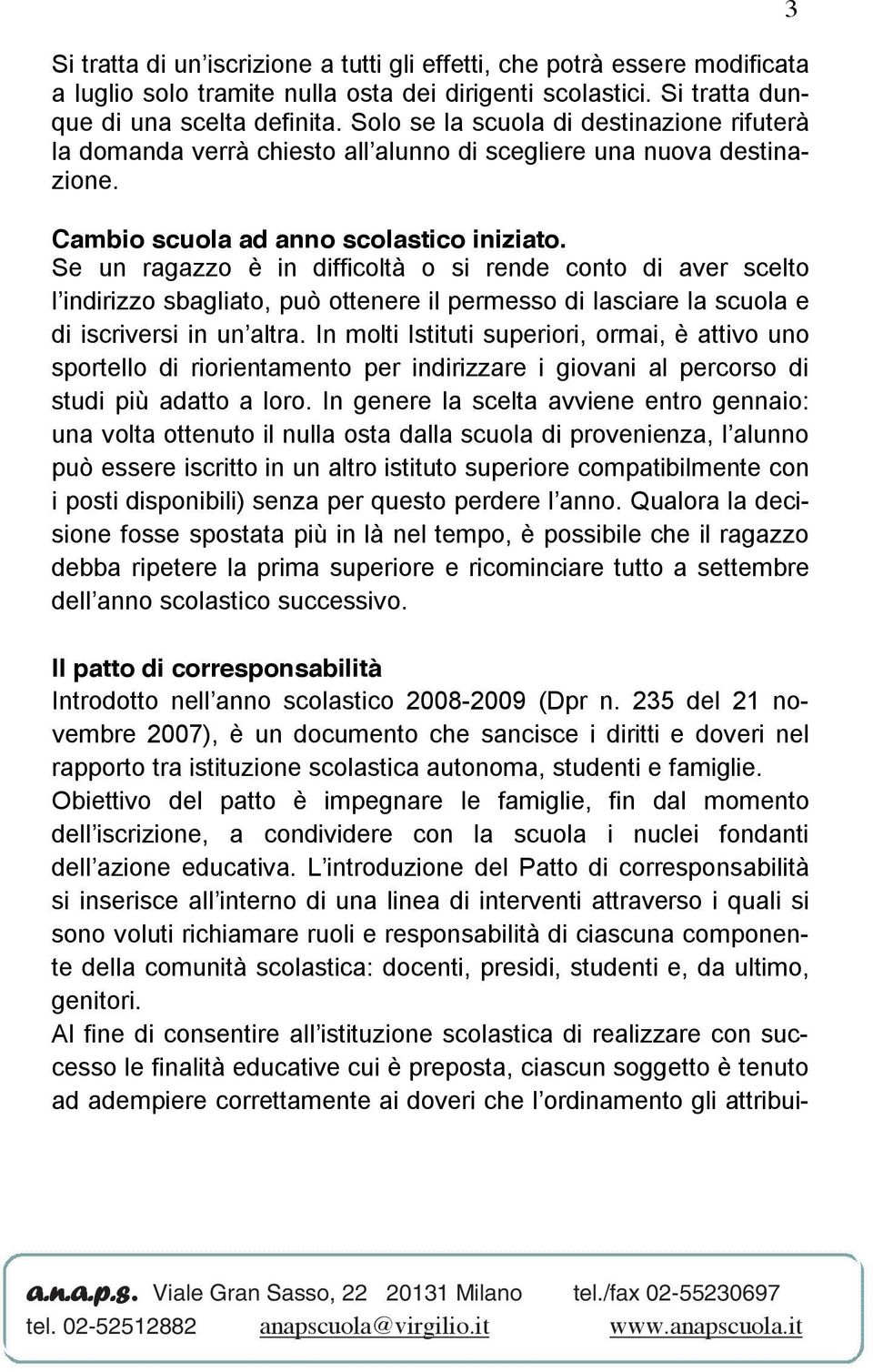 Se un ragazzo è in difficoltà o si rende conto di aver scelto l indirizzo sbagliato, può ottenere il permesso di lasciare la scuola e di iscriversi in un altra.