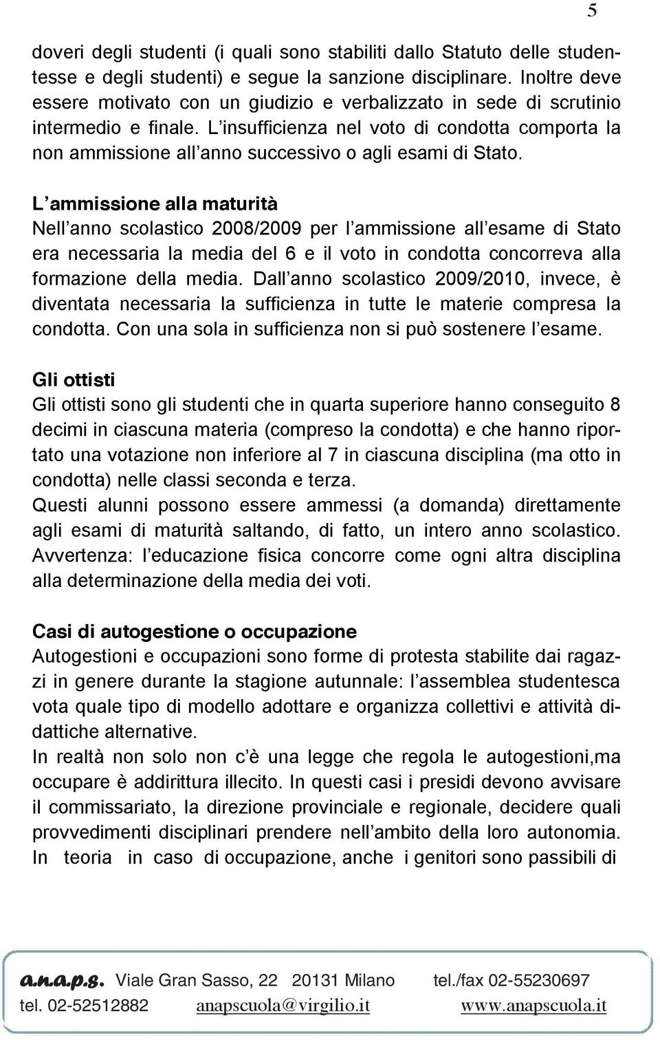 L insufficienza nel voto di condotta comporta la non ammissione all anno successivo o agli esami di Stato.