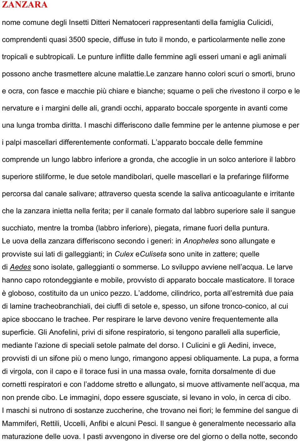 le zanzare hanno colori scuri o smorti, bruno e ocra, con fasce e macchie più chiare e bianche; squame o peli che rivestono il corpo e le nervature e i margini delle ali, grandi occhi, apparato