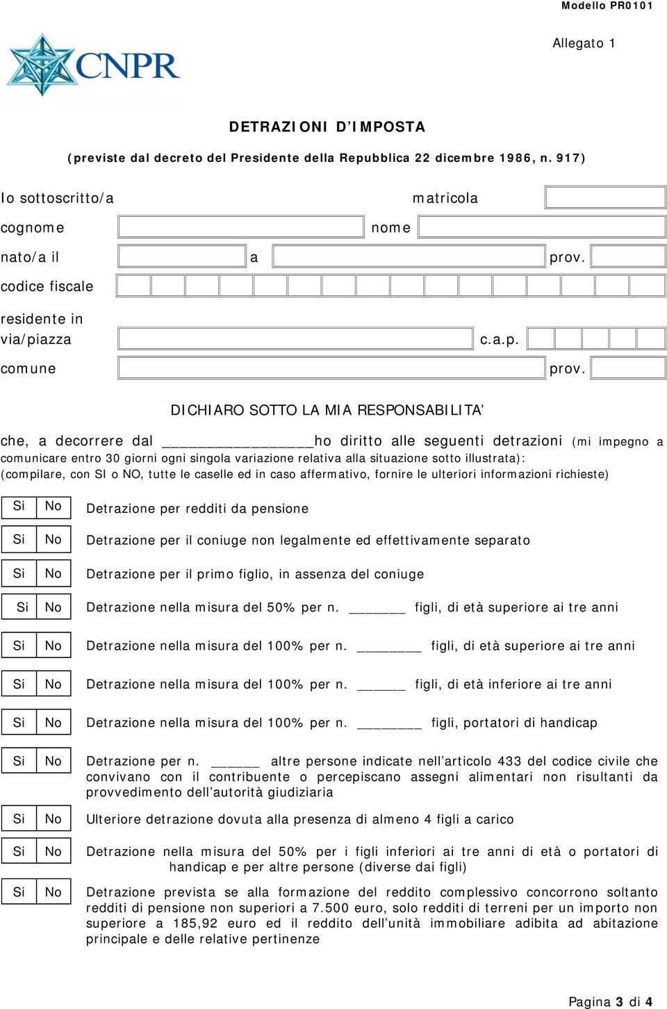 illustrata): (compilare, con SI o NO, tutte le caselle ed in caso affermativo, fornire le ulteriori informazioni richieste) Si No Detrazione per redditi da pensione Si No Detrazione per il coniuge