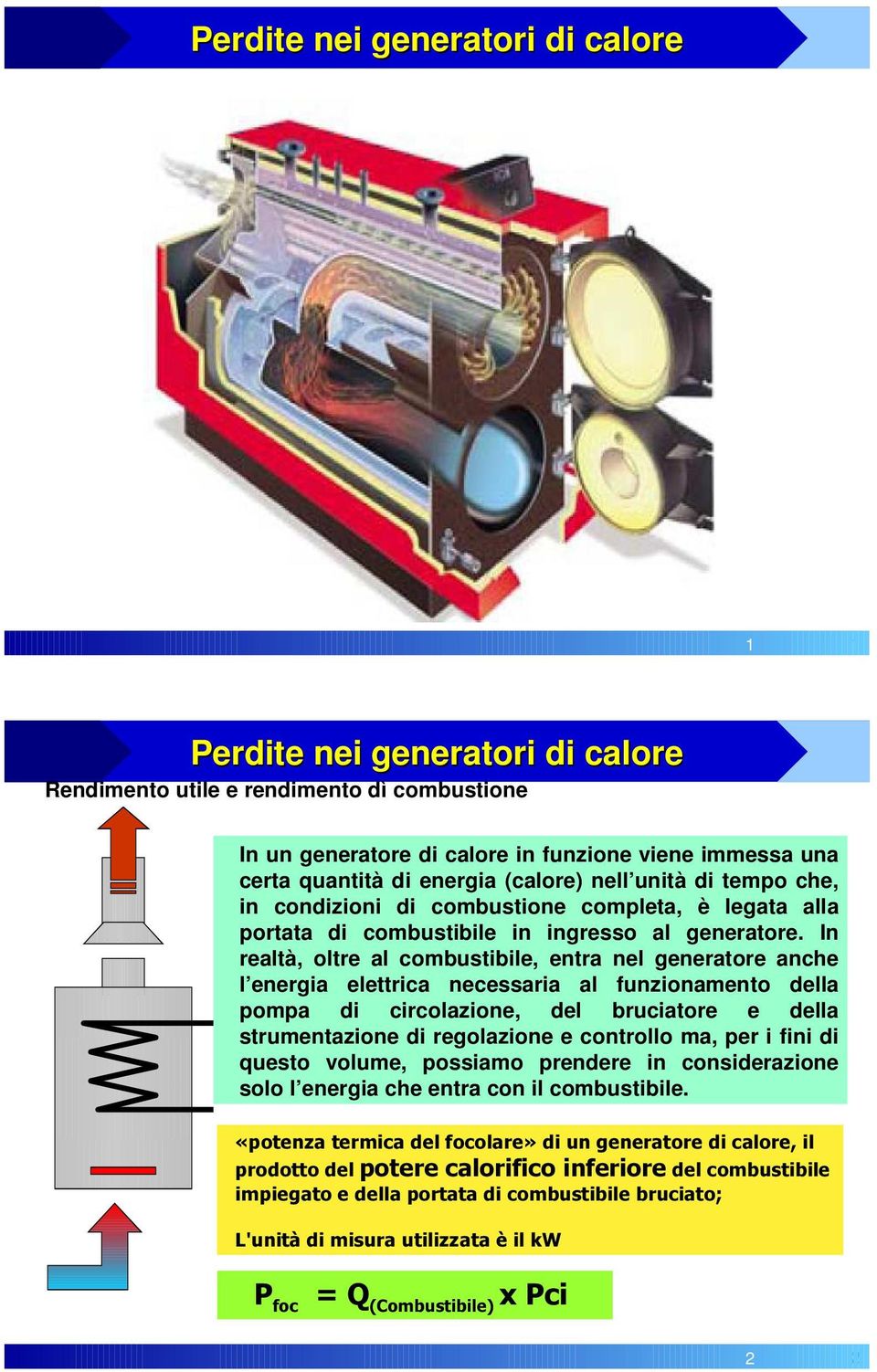 In realtà, oltre al combustibile, entra nel generatore anche l energia elettrica necessaria al funzionamento della pompa di circolazione, del bruciatore e della strumentazione di regolazione e