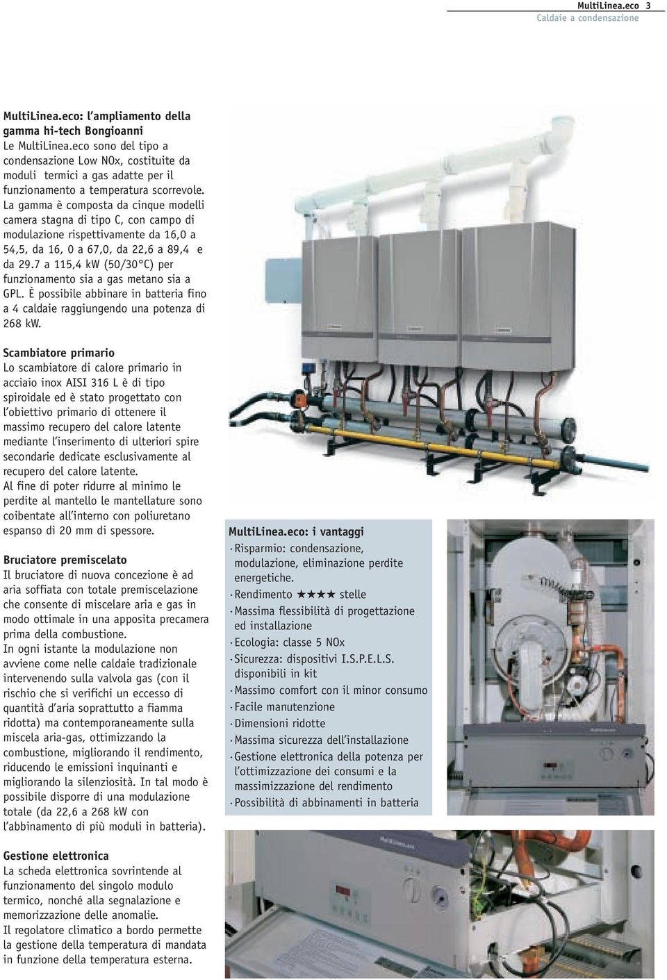 7 a 115,4 kw (50/30 C) per funzionamento sia a gas metano sia a GPL. È possibile abbinare in batteria fino a 4 caldaie raggiungendo una potenza di 268 kw.