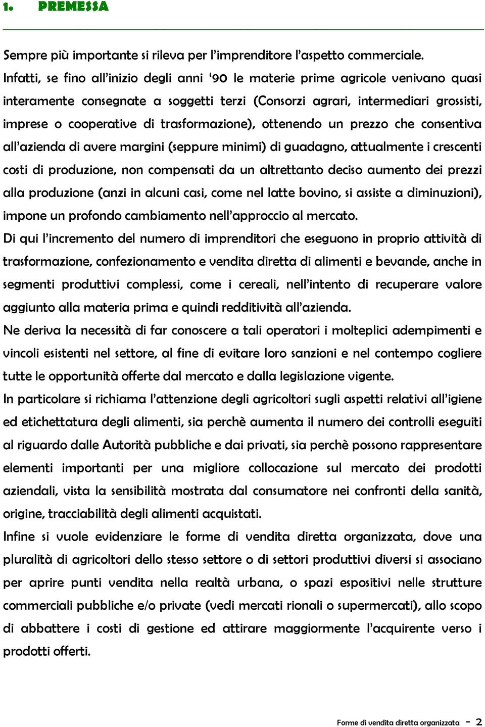 trasformazione), ottenendo un prezzo che consentiva all azienda di avere margini (seppure minimi) di guadagno, attualmente i crescenti costi di produzione, non compensati da un altrettanto deciso