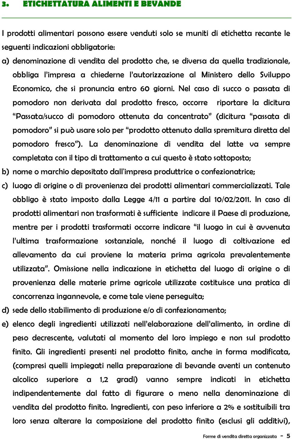 Nel caso di succo o passata di pomodoro non derivata dal prodotto fresco, occorre riportare la dicitura Passata/succo di pomodoro ottenuta da concentrato (dicitura passata di pomodoro si può usare