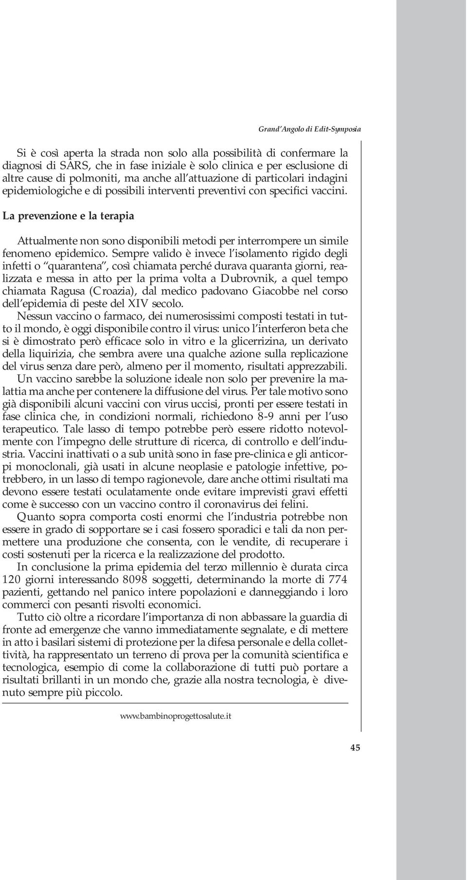 La prevenzione e la terapia Attualmente non sono disponibili metodi per interrompere un simile fenomeno epidemico.