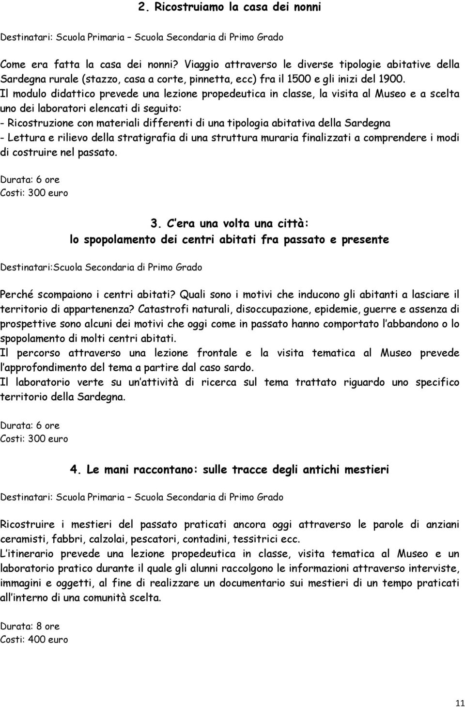 Il modulo didattico prevede una lezione propedeutica in classe, la visita al Museo e a scelta uno dei laboratori elencati di seguito: - Ricostruzione con materiali differenti di una tipologia