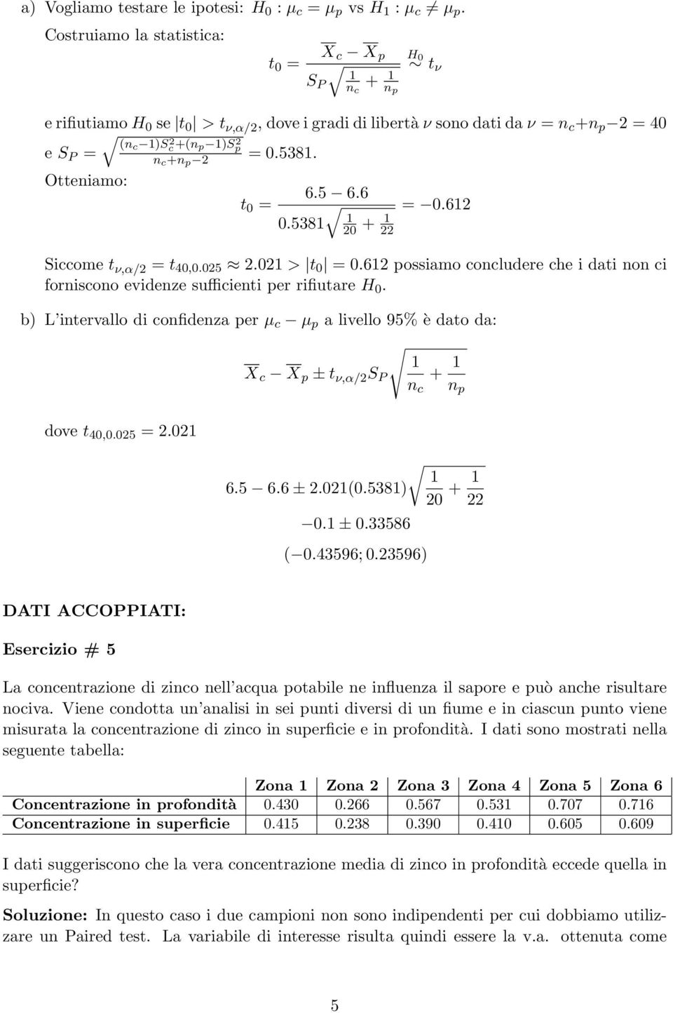 Otteniamo: 6.5 6.6 =.62.538 2 + 22 Siccome t ν,α/2 = t 4,.25 2.2 > t =.62 possiamo concludere che i dati non ci forniscono evidenze sufficienti per rifiutare H.