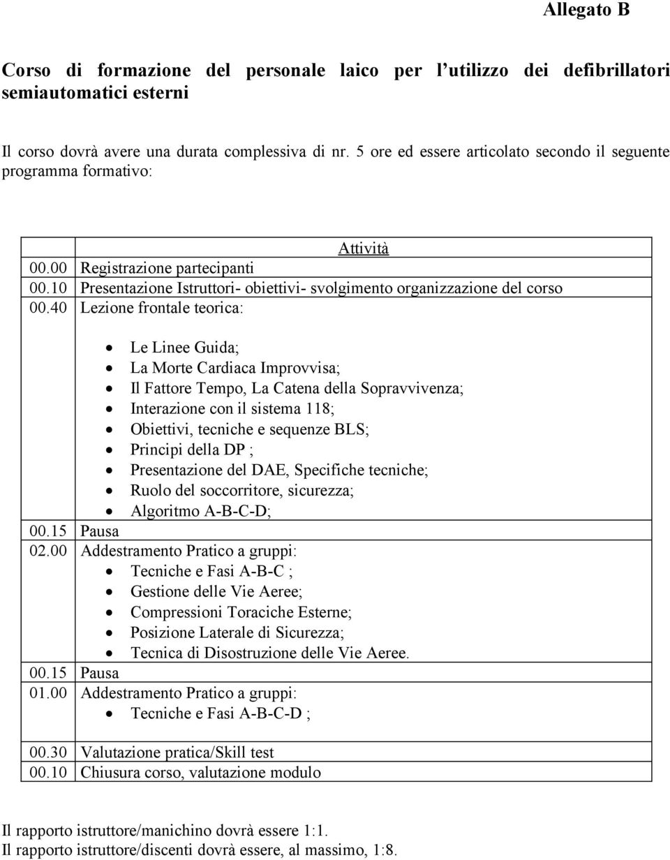 40 Lezione frontale teorica: Le Linee Guida; La Morte Cardiaca Improvvisa; Il Fattore Tempo, La Catena della Sopravvivenza; Interazione con il sistema 118; Obiettivi, tecniche e sequenze BLS;