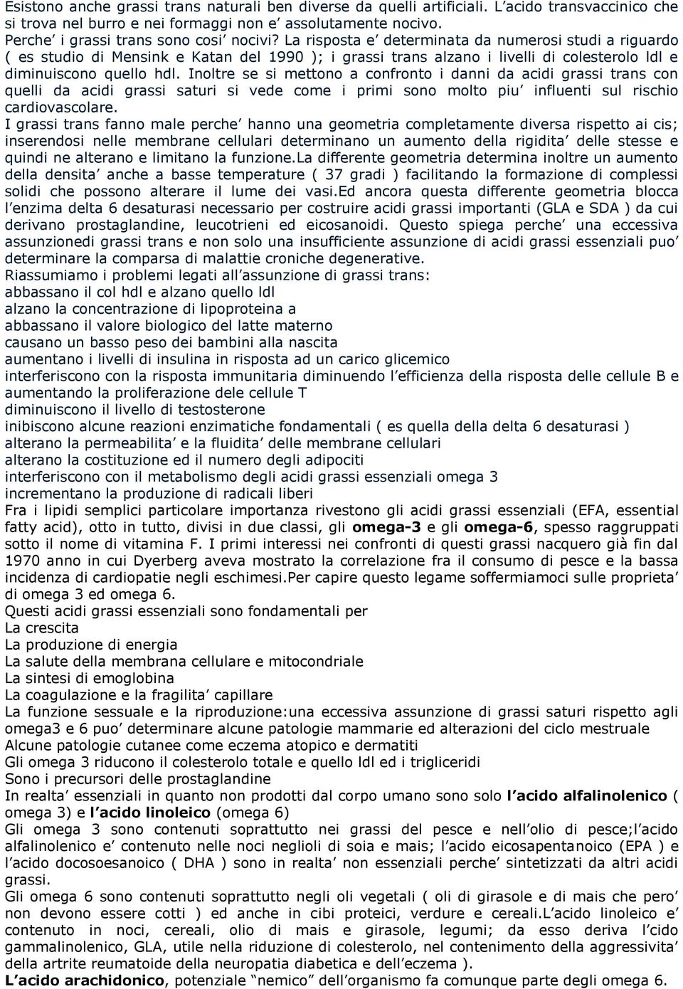 Inoltre se si mettono a confronto i danni da acidi grassi trans con quelli da acidi grassi saturi si vede come i primi sono molto piu influenti sul rischio cardiovascolare.