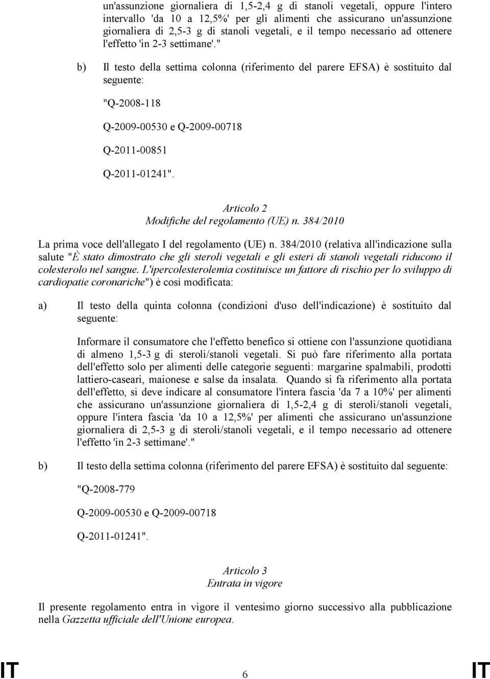" b) Il testo della settima colonna (riferimento del parere EFSA) è sostituito dal "Q-2008-118 Q-2009-00530 e Q-2009-00718 Q-2011-00851 Q-2011-01241". Articolo 2 Modifiche del regolamento (UE) n.