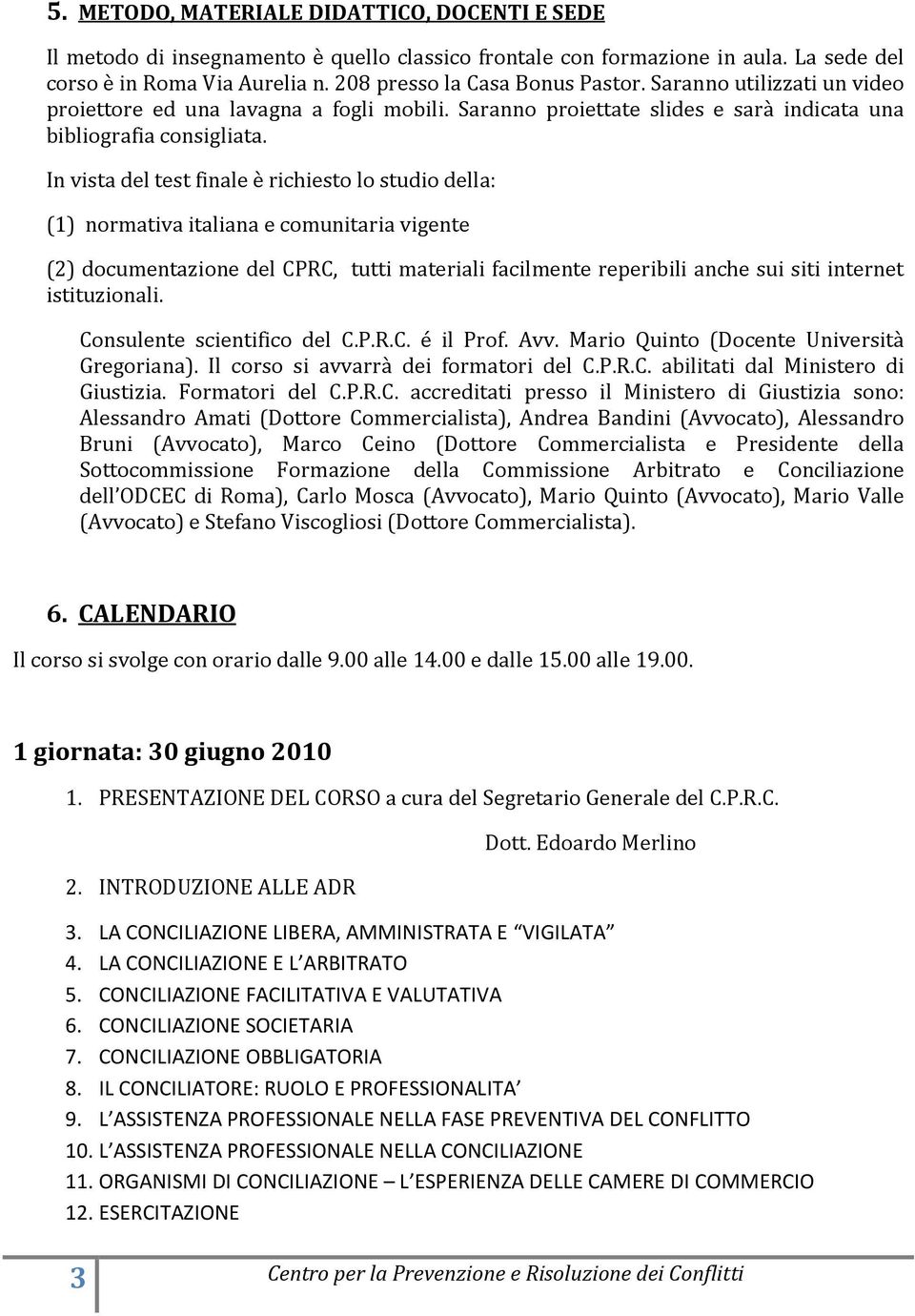 In vista del test finale è richiesto lo studio della: (1) normativa italiana e comunitaria vigente (2) documentazione del CPRC, tutti materiali facilmente reperibili anche sui siti internet