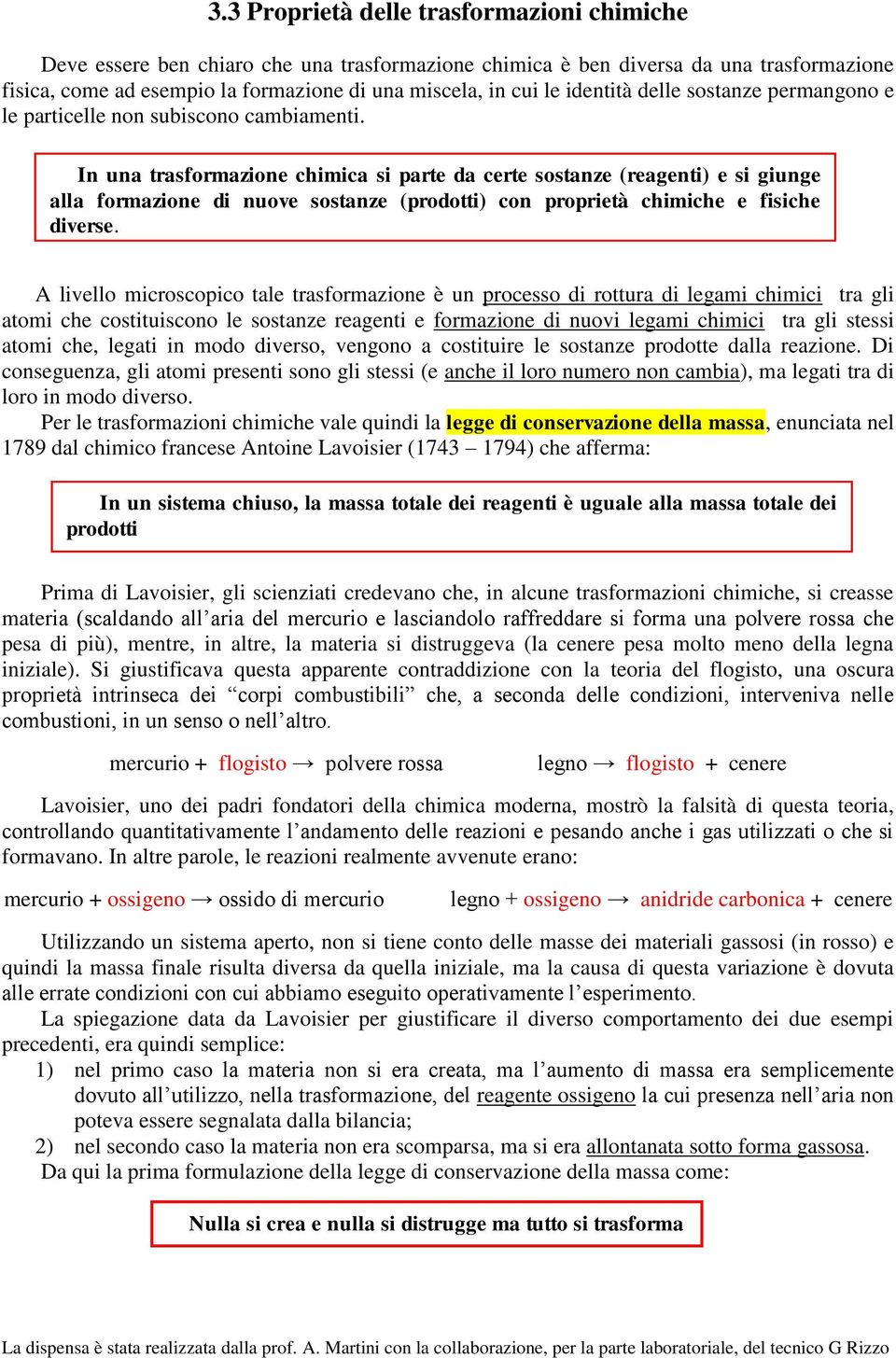 In una trasformazione chimica si parte da certe sostanze (reagenti) e si giunge alla formazione di nuove sostanze (prodotti) con proprietà chimiche e fisiche diverse.