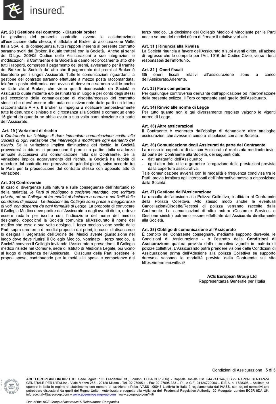 209/05 Codice delle Assicurazioni e sue integrazioni e modificazioni, il Contraente e la Società si danno reciprocamente atto che tutti i rapporti, compreso il pagamento dei premi, avverranno per il