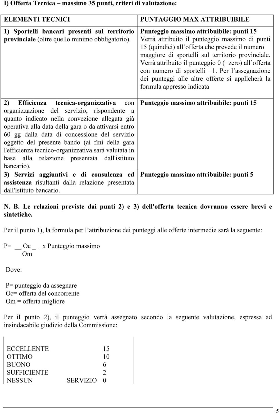 di concessione del servizio oggetto del presente bando (ai fini della gara l'efficienza tecnico-organizzativa sarà valutata in base alla relazione presentata dall'istituto bancario).