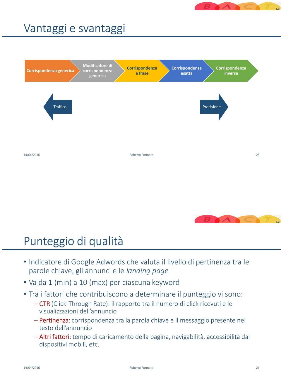 i fattori che contribuiscono a determinare il punteggio vi sono: CTR (Click-ThroughRate): il rapporto tra il numero di click ricevuti e le visualizzazioni dell annuncio Pertinenza: corrispondenza