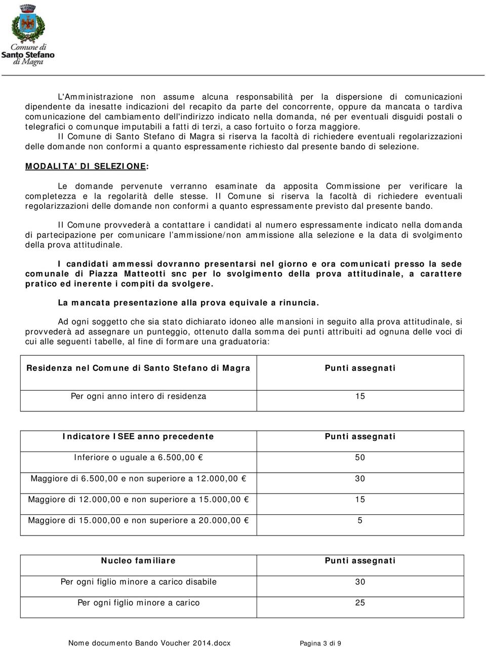 Il Comune di Santo Stefano di Magra si riserva la facoltà di richiedere eventuali regolarizzazioni delle domande non conformi a quanto espressamente richiesto dal presente bando di selezione.