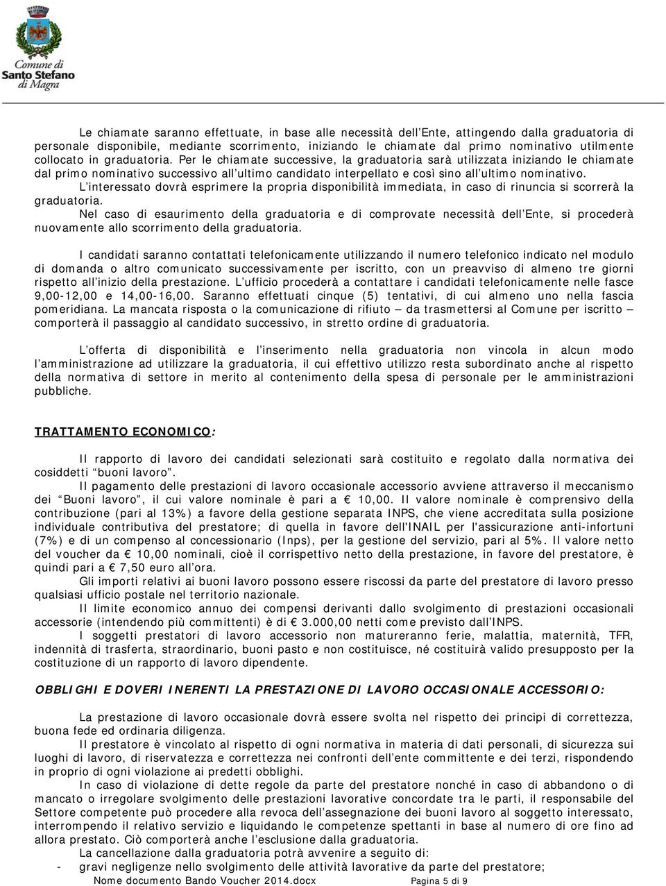 Per le chiamate successive, la graduatoria sarà utilizzata iniziando le chiamate dal primo nominativo successivo all ultimo candidato interpellato e così sino all ultimo nominativo.