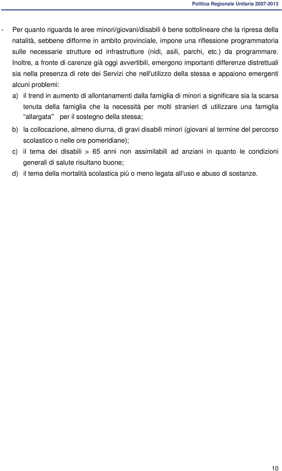 Inoltre, a fronte di carenze già oggi avvertibili, emergono importanti differenze distrettuali sia nella presenza di rete dei Servizi che nell'utilizzo della stessa e appaiono emergenti alcuni