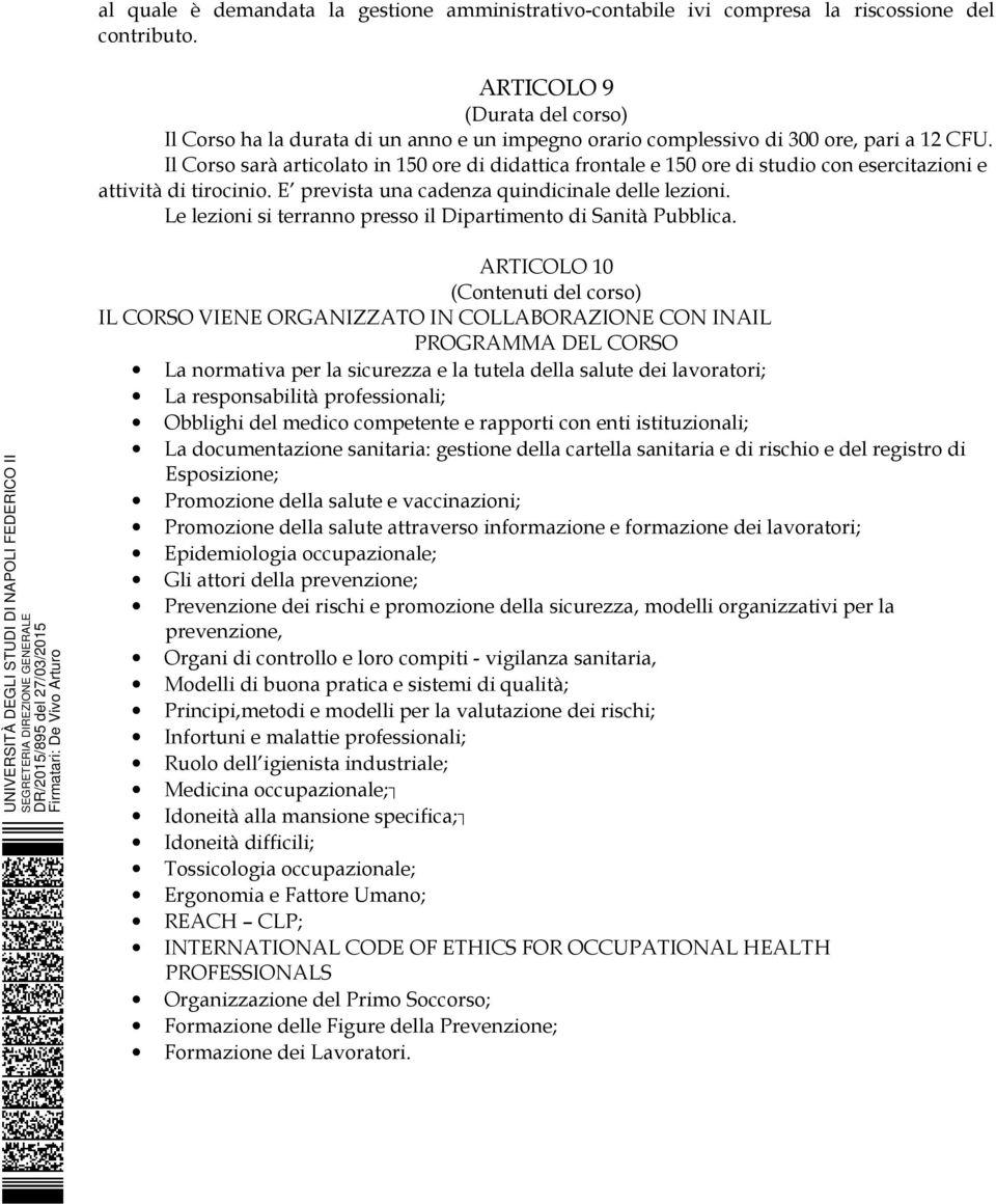 Il Corso sarà articolato in 150 ore di didattica frontale e 150 ore di studio con esercitazioni e attività di tirocinio. E prevista una cadenza quindicinale delle lezioni.