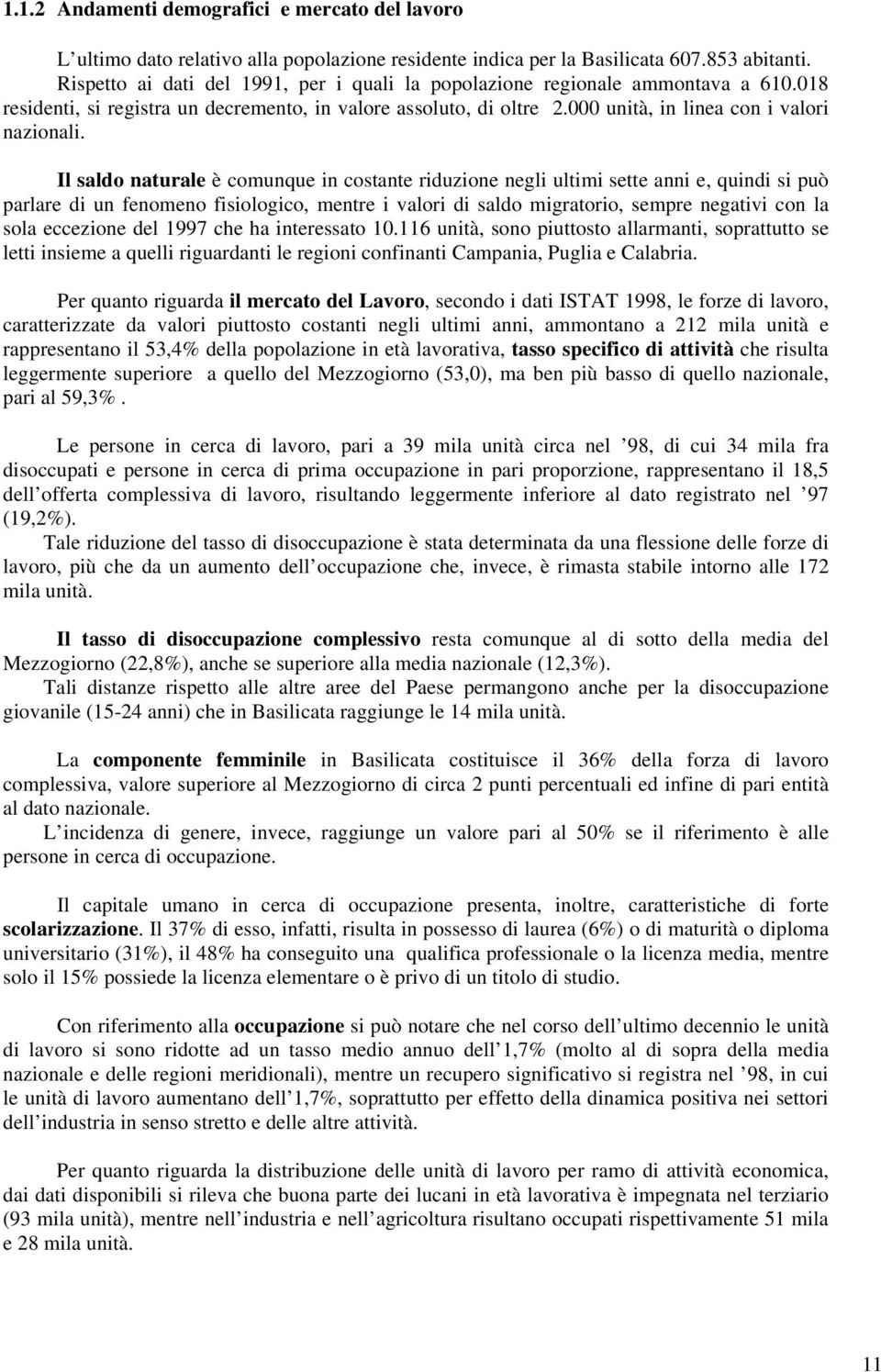 Il saldo naturale è comunque in costante riduzione negli ultimi sette anni e, quindi si può parlare di un fenomeno fisiologico, mentre i valori di saldo migratorio, sempre negativi con la sola