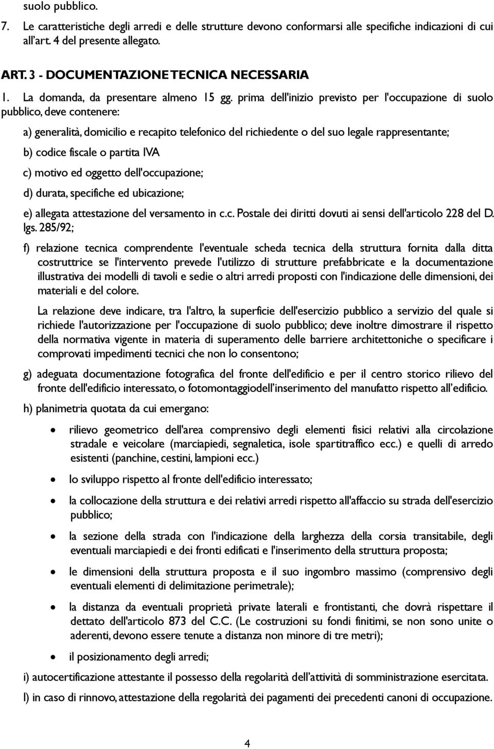 prima dell'inizio previsto per l'occupazione di suolo pubblico, deve contenere: a) generalità, domicilio e recapito telefonico del richiedente o del suo legale rappresentante; b) codice fiscale o