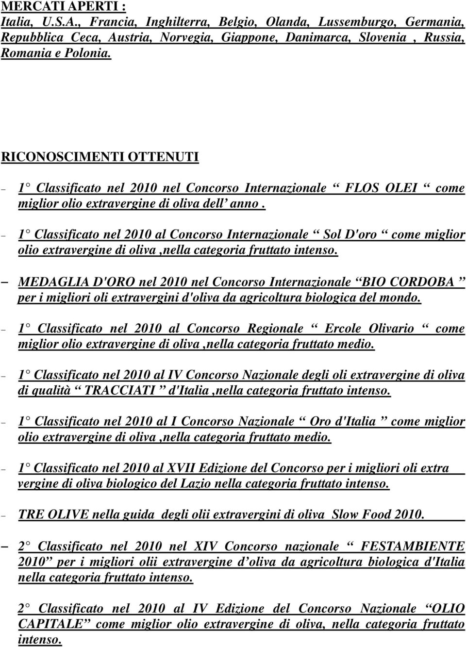 1 Classificato nel 2010 al Concorso Internazionale Sol D'oro come miglior olio extravergine di oliva,nella categoria fruttato intenso.
