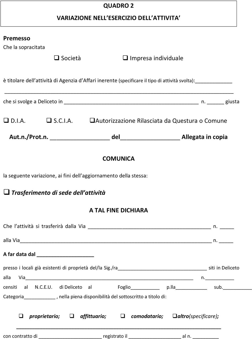 n. giusta D.I.A. S.C.I.A. Autorizzazione Rilasciata da Questura o Comune Aut.n./Prot.n. del Allegata in copia COMUNICA la seguente variazione, ai fini dell aggiornamento della stessa: Trasferimento di sede dell attività A TAL FINE DICHIARA Che l attività si trasferirà dalla Via n.